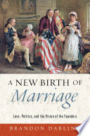 A new birth of marriage : love, politics, and the vision of the founders /