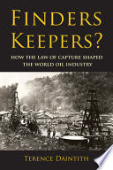 Finders keepers how the law of capture shaped the world oil industry /