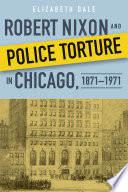 Robert Nixon and Police Torture in Chicago, 1871-1971 /