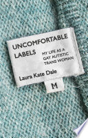Uncomfortable labels : my life as a gay autistic trans woman /