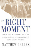 The right moment : Ronald Reagan's first victory and the decisive turning point in American politics /