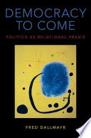 Democracy to come : politics as relational praxis / Fred Dallmayr.