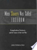 When slavery was called freedom : evangelicalism, proslavery, and the causes of the Civil War / John Patrick Daly.