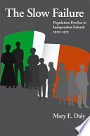 The slow failure : population decline and independent Ireland, 1922-1973 / Mary E. Daly.