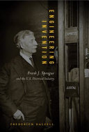 Engineering invention : Frank J. Sprague and the U.S. electrical industry / Frederick Dalzell.