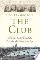 The Club : Johnson, Boswell, and the friends who shaped an age / Leo Damrosch.