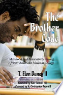 The brother code : manhood and masculinity among African American males in college / T. Elon Dancy, II ; foreword by Marc Lamont Hill ; afterword by M. Christopher Brown, II.