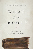 What is a book? : the study of early printed books / Joseph A. Dane.