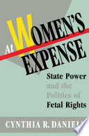 At women's expense : state power and the politics of fetal rights /