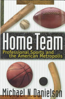 Home team : professional sports and the American metropolis / Michael N. Danielson.