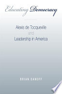 Educating democracy Alexis de Tocqueville and leadership in America / Brian Danoff.