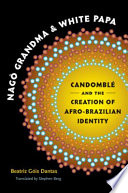 Nagô Grandma and White Papa : Candomblé and the creation of Afro-Brazilian identity / Beatriz Góis Dantas ; translated by Stephen Berg.