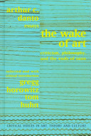 The wake of art : criticism, philosophy, and the ends of taste : essays / Arthur C. Danto ; selected and with critical introduction, Gregg Horowitz, Tom Huhn.