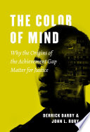 The color of mind : why the origins of the achievement gap matter for justice / Derrick Darby and John L. Rury.