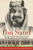 Ibn Saud : the desert warrior who created the kingdom of Saudi Arabia / Michael Darlow and Barbara Bray.