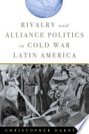 Rivalry and alliance politics in cold war Latin America / Christopher Darnton.