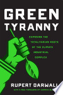 Green Tyranny : Exposing the Totalitarian Roots of the Climate Industrial Complex / Rupert Darwall.