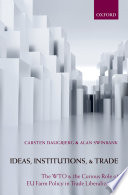 Ideas, institutions, and trade : the WTO and the curious role of EU farm policy in trade liberalization / Carsten Daugbjerg and Alan Swinbank.