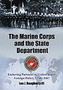 The Marine Corps and the State Department : enduring partners in United States foreign policy, 1798-2007 /