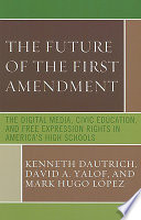 The future of the First Amendment : the digital media, civic education, and free expression rights in America's high schools / Kenneth Dautrich, David A. Yalof, and Mark Hugo Lopez.