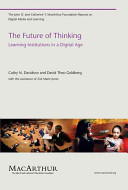 The future of thinking : learning institutions in a digital age / Cathy N. Davidson and David Theo Goldberg ; with the assistance of Zoë Marie Jones.