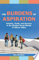 The burdens of aspiration : schools, youth, and success in the divided social worlds of Silicon Valley /