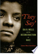 'They Say' : Ida B. Wells and the reconstruction of race / James West Davidson.