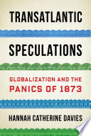 Transatlantic speculations : globalization and the panics of 1873 /