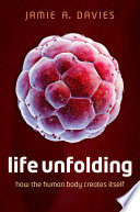 Life unfolding : how the human body creates itself / Jamie A. Davies.