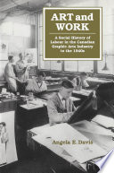 Art and work : a social history of labour in the Canadian graphic arts industry to the 1940s / Angela E. Davis.