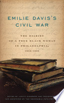 Emilie Davis's Civil War : the diaries of a free Black woman in Philadelphia, 1863-1865 / edited by Judith Giesberg ; transcribed and annotated by the Memorable Days Project Editorial Team.