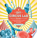 DIY circus lab for kids : a family-friendly guide for juggling, balancing, clowning and show-making /