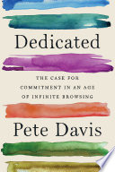 Dedicated : the case for commitment in an age of infinite browsing / Pete Davis.