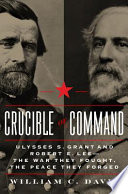 Crucible of command : Ulysses S. Grant and Robert E. Lee -- the war they fought, the peace they forged / William C. Davis.