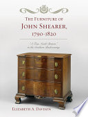 The furniture of John Shearer, 1790-1820 "a true North Britain" in the Southern backcountry / Elizabeth A. Davison.