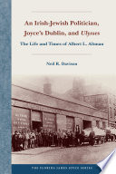 An Irish-Jewish Politician, Joyce's Dublin, and Ulysses The Life and Times of Albert L. Altman.
