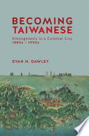 Becoming Taiwanese : Ethnogenesis in a Colonial City, 1880s-1950s.