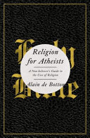 Religion for atheists : a non-believer's guide to the uses of religion / Alain de Botton.