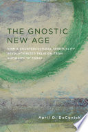 The gnostic new age : how a countercultural spirituality revolutionized religion from antiquity to today /