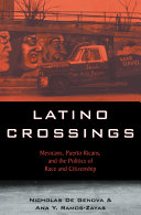 Latino crossings : Mexicans, Puerto Ricans, and the politics of race and citizenship /