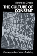 The culture of consent : mass organization of leisure in fascist Italy / Victoria De Grazia.