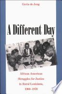 A different day : African American struggles for justice in rural Louisiana, 1900-1970 / Greta de Jong.