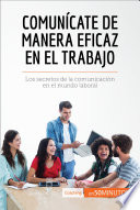 Comunicate de manera eficaz en el trabajo : los secretos de la comunicacion en el mundo laboral /