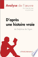 D'apres une Histoire Vraie de Delphine de Vigan (Analyse de L'oeuvre) : Analyse Complete et Resume detaille de L'oeuvre /