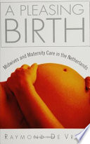 A pleasing birth : midwives and maternity care in the Netherlands / Raymond De Vries.