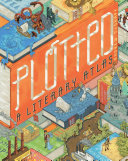 Plotted : a literary atlas / by Andrew DeGraff ; with essays by Daniel Harmon.