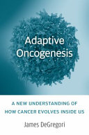 Adaptive oncogenesis : a new understanding of how cancer evolves inside us /