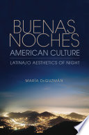 Buenas noches, American culture : Latina/o aesthetics of night /