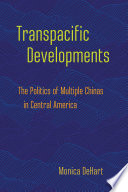 Transpacific developments : the politics of multiple Chinas in Central America / Monica DeHart.