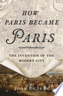 How Paris became Paris : the invention of the modern city / Joan DeJean.